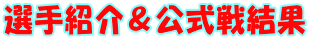 選手紹介＆公式戦結果